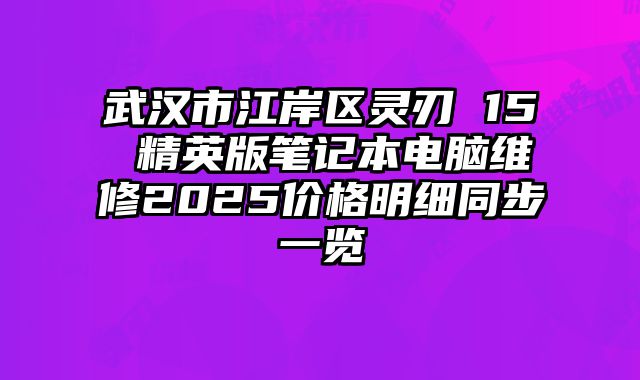 武汉市江岸区灵刃 15 精英版笔记本电脑维修2025价格明细同步一览