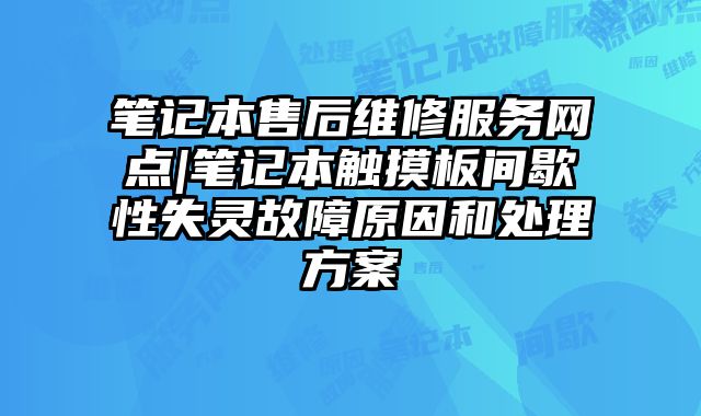 笔记本售后维修服务网点|笔记本触摸板间歇性失灵故障原因和处理方案