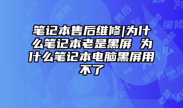 笔记本售后维修|为什么笔记本老是黑屏 为什么笔记本电脑黑屏用不了