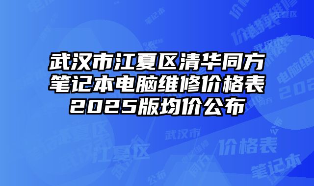 武汉市江夏区清华同方笔记本电脑维修价格表2025版均价公布