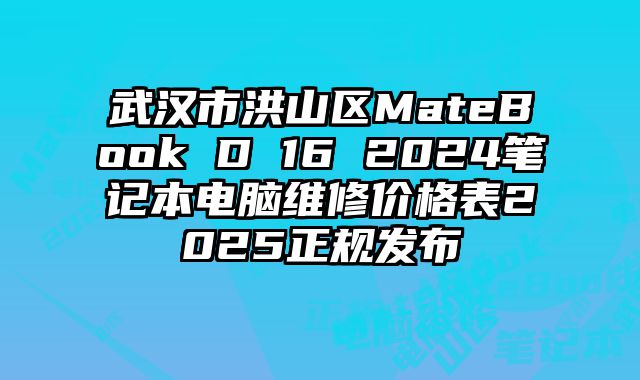 武汉市洪山区MateBook D 16 2024笔记本电脑维修价格表2025正规发布