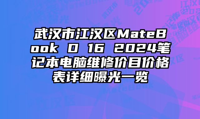 武汉市江汉区MateBook D 16 2024笔记本电脑维修价目价格表详细曝光一览