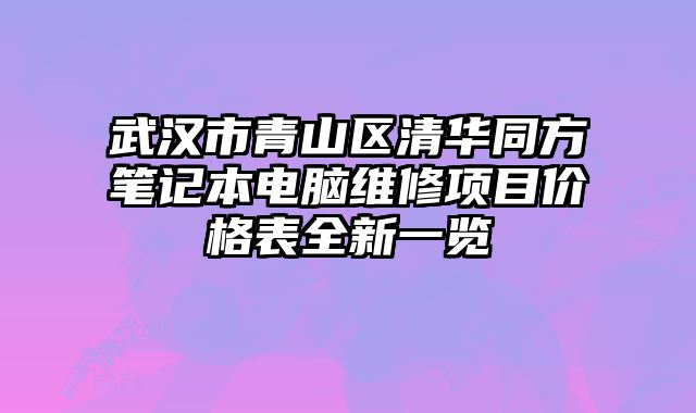 武汉市青山区清华同方笔记本电脑维修项目价格表全新一览