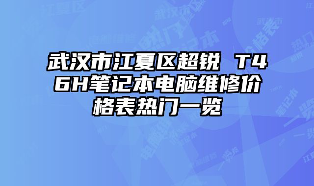 武汉市江夏区超锐 T46H笔记本电脑维修价格表热门一览