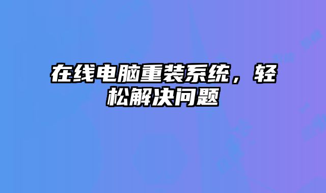 在线电脑重装系统，轻松解决问题