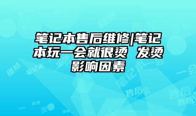 笔记本售后维修|笔记本玩一会就很烫 发烫影响因素