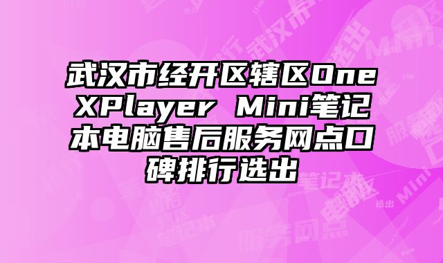 武汉市经开区辖区OneXPlayer Mini笔记本电脑售后服务网点口碑排行选出