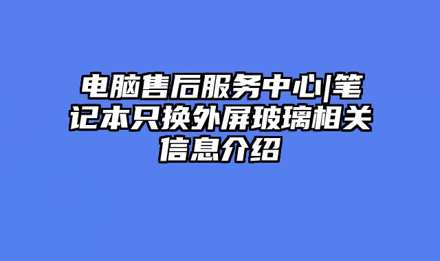 电脑售后服务中心|笔记本只换外屏玻璃相关信息介绍