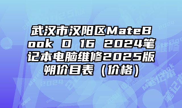 武汉市汉阳区MateBook D 16 2024笔记本电脑维修2025版朔价目表（价格）