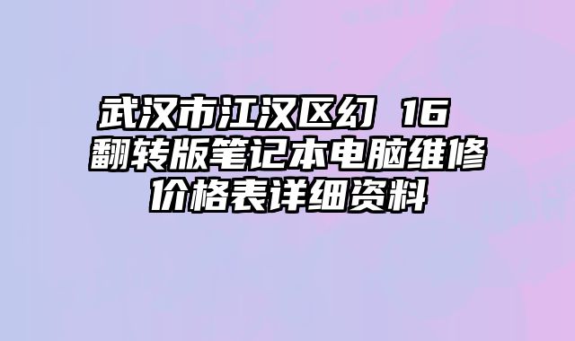 武汉市江汉区幻 16 翻转版笔记本电脑维修价格表详细资料