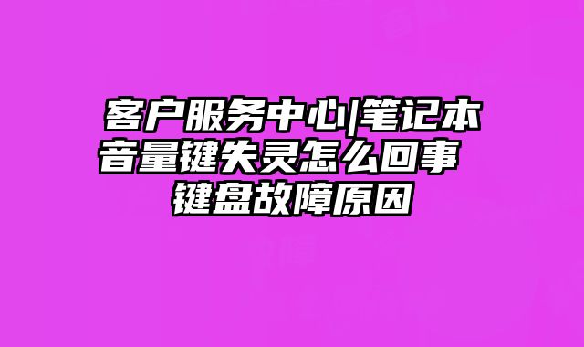 客户服务中心|笔记本音量键失灵怎么回事 键盘故障原因