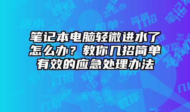 笔记本电脑轻微进水了怎么办？教你几招简单有效的应急处理办法