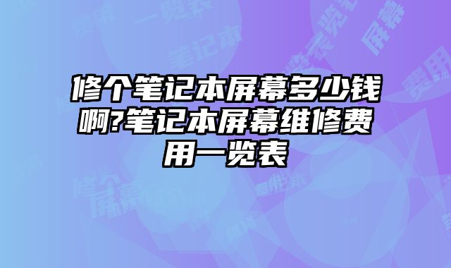 修个笔记本屏幕多少钱啊?笔记本屏幕维修费用一览表