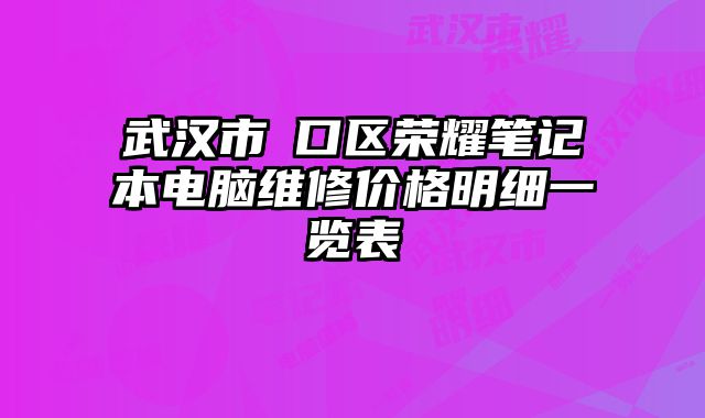 武汉市硚口区荣耀笔记本电脑维修价格明细一览表