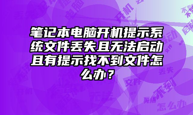 笔记本电脑开机提示系统文件丢失且无法启动且有提示找不到文件怎么办？