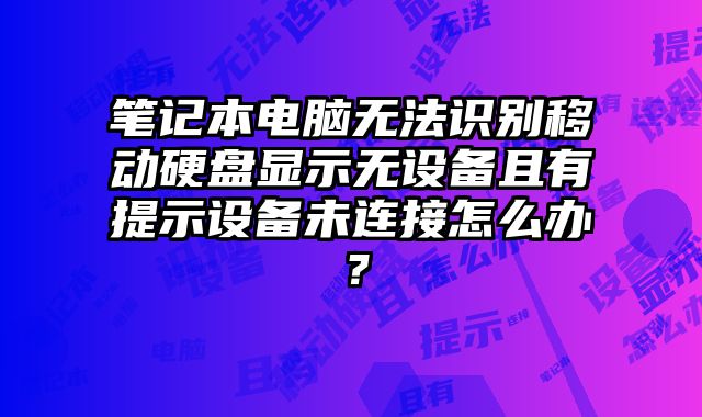 笔记本电脑无法识别移动硬盘显示无设备且有提示设备未连接怎么办？