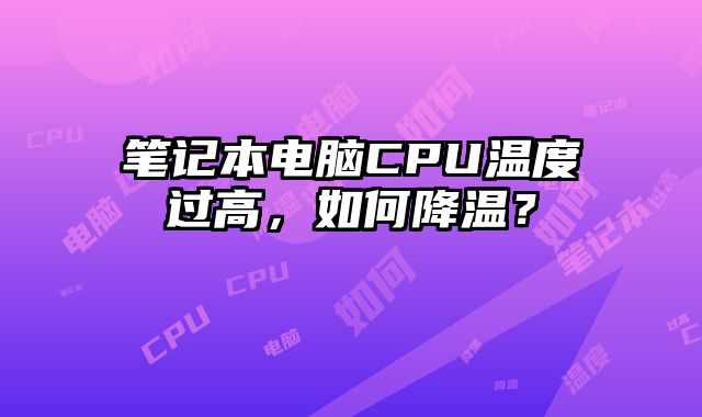 笔记本电脑CPU温度过高，如何降温？