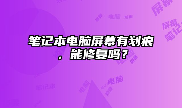 笔记本电脑屏幕有划痕，能修复吗？