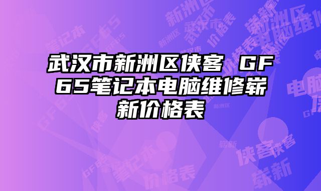 武汉市新洲区侠客 GF65笔记本电脑维修崭新价格表