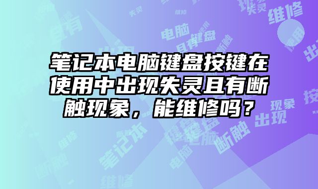 笔记本电脑键盘按键在使用中出现失灵且有断触现象，能维修吗？