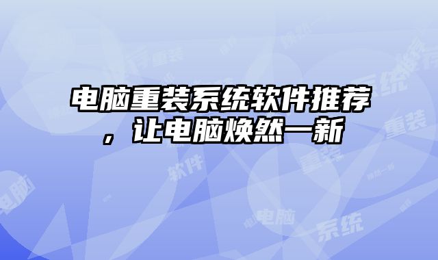 电脑重装系统软件推荐，让电脑焕然一新