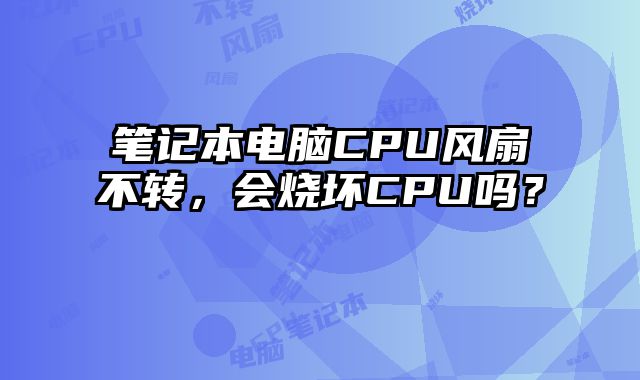 笔记本电脑CPU风扇不转，会烧坏CPU吗？