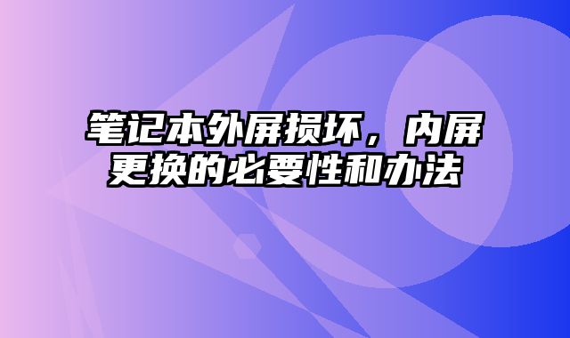 笔记本外屏损坏，内屏更换的必要性和办法