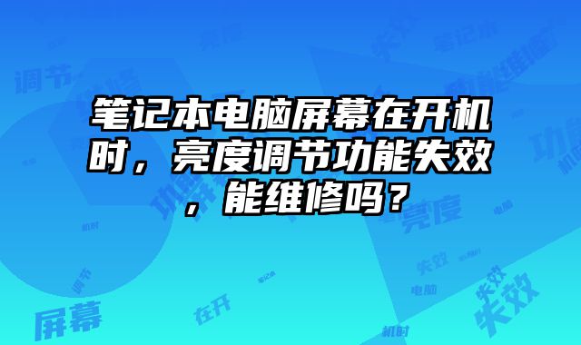 笔记本电脑屏幕在开机时，亮度调节功能失效，能维修吗？