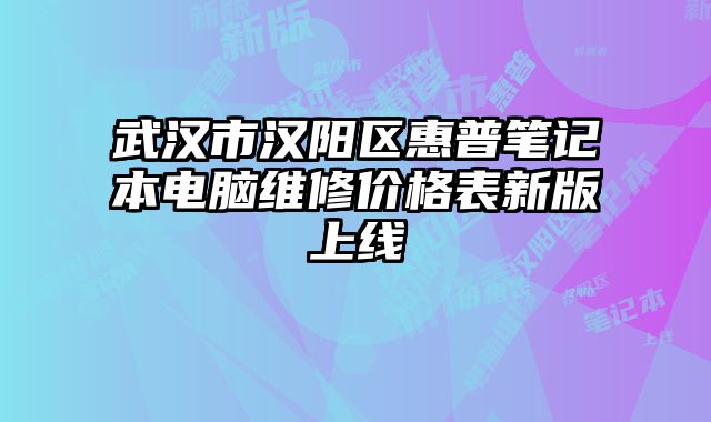 武汉市汉阳区惠普笔记本电脑维修价格表新版上线