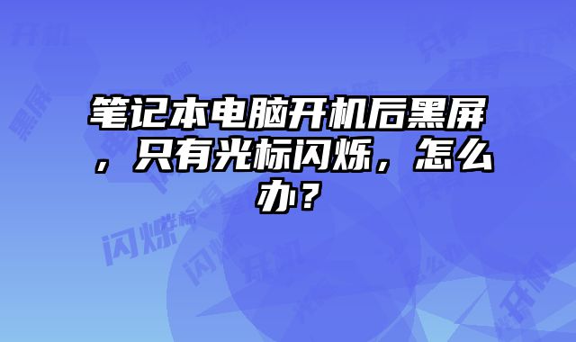 笔记本电脑开机后黑屏，只有光标闪烁，怎么办？