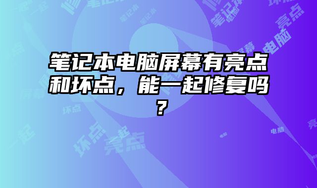 笔记本电脑屏幕有亮点和坏点，能一起修复吗？