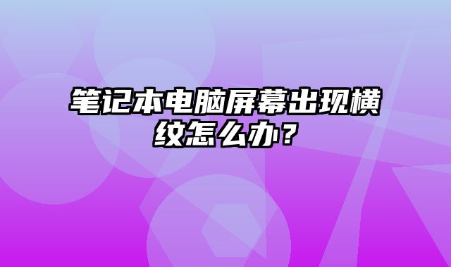 笔记本电脑屏幕出现横纹怎么办？