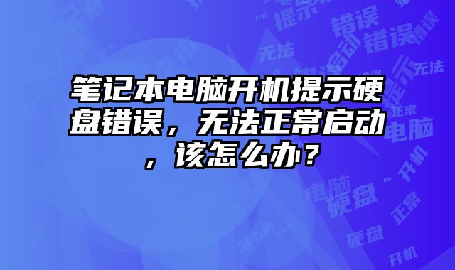 笔记本电脑开机提示硬盘错误，无法正常启动，该怎么办？