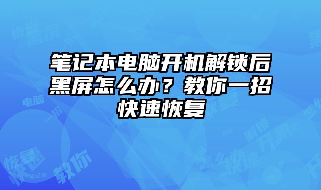 笔记本电脑开机解锁后黑屏怎么办？教你一招快速恢复