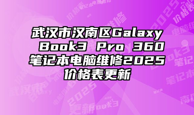 武汉市汉南区Galaxy Book3 Pro 360笔记本电脑维修2025价格表更新