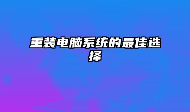 重装电脑系统的最佳选择