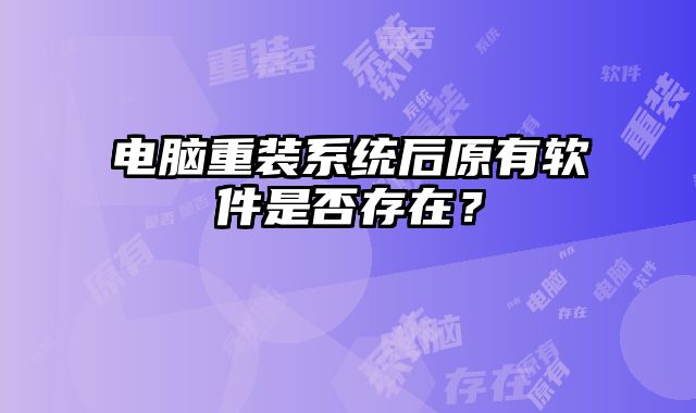 电脑重装系统后原有软件是否存在？