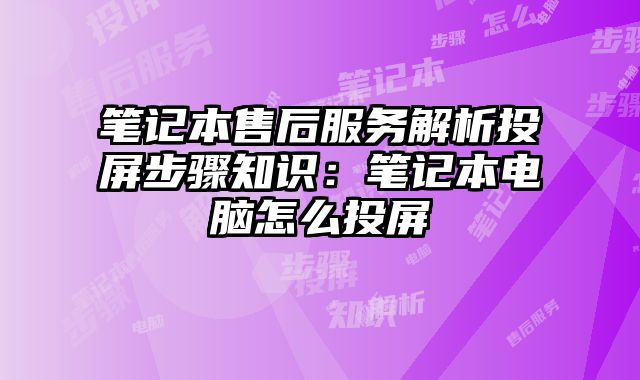 笔记本售后服务解析投屏步骤知识：笔记本电脑怎么投屏