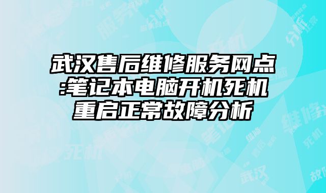 武汉售后维修服务网点:笔记本电脑开机死机重启正常故障分析