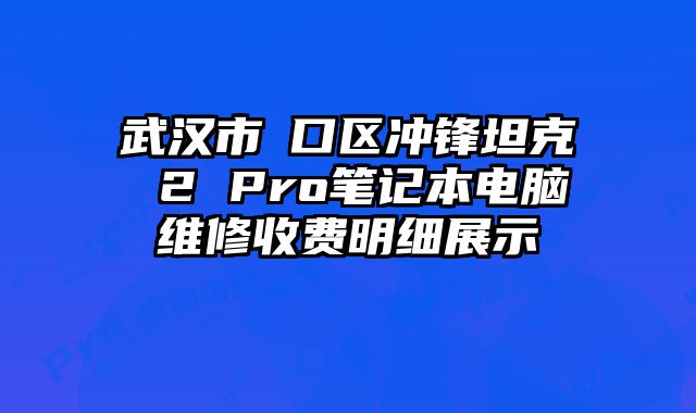 武汉市硚口区冲锋坦克 2 Pro笔记本电脑维修收费明细展示