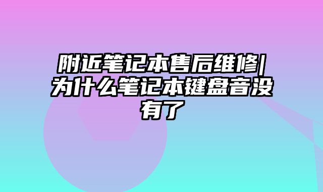 附近笔记本售后维修|为什么笔记本键盘音没有了