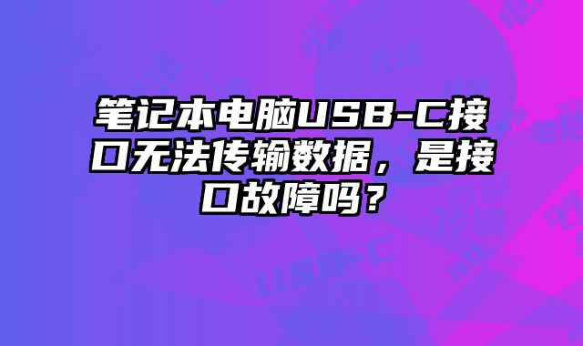 笔记本电脑USB-C接口无法传输数据，是接口故障吗？