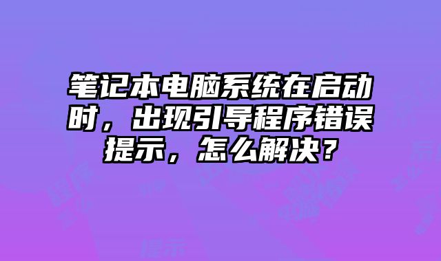 笔记本电脑系统在启动时，出现引导程序错误提示，怎么解决？