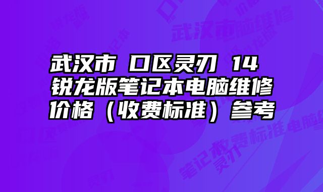 武汉市硚口区灵刃 14 锐龙版笔记本电脑维修价格（收费标准）参考