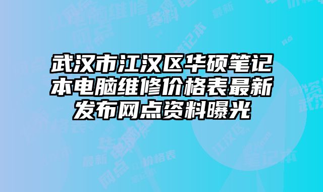 武汉市江汉区华硕笔记本电脑维修价格表最新发布网点资料曝光