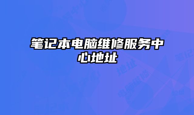 笔记本电脑维修服务中心地址