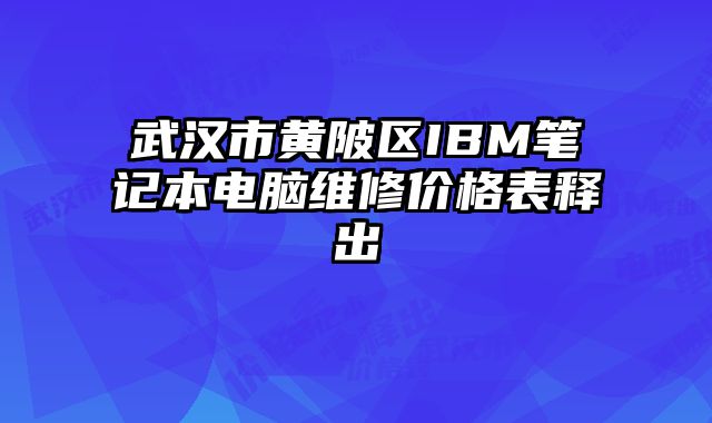 武汉市黄陂区IBM笔记本电脑维修价格表释出