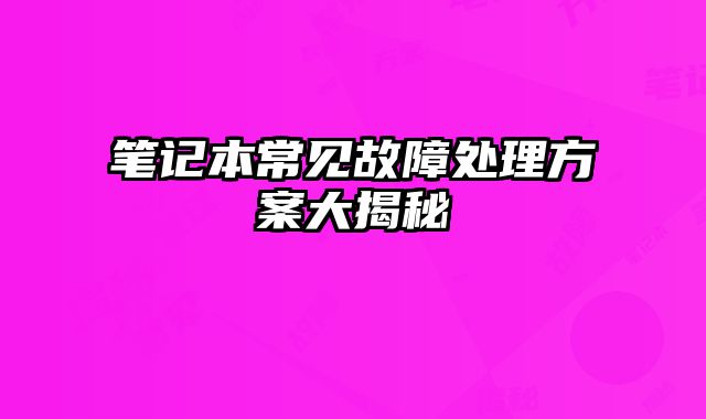 笔记本常见故障处理方案大揭秘