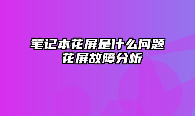 笔记本花屏是什么问题 花屏故障分析