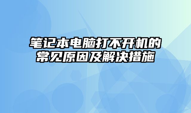 笔记本电脑打不开机的常见原因及解决措施